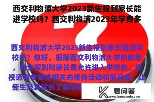 西交利物浦大学2023新生报到家长能进学校吗？西交利物浦2023年学费多少？