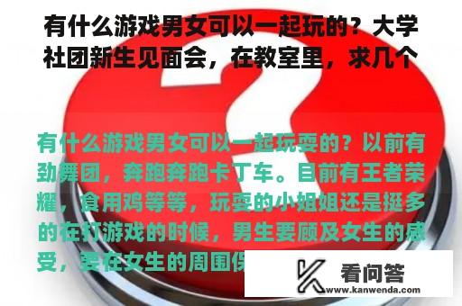 有什么游戏男女可以一起玩的？大学社团新生见面会，在教室里，求几个可以男女一起玩的游戏，谢谢~？