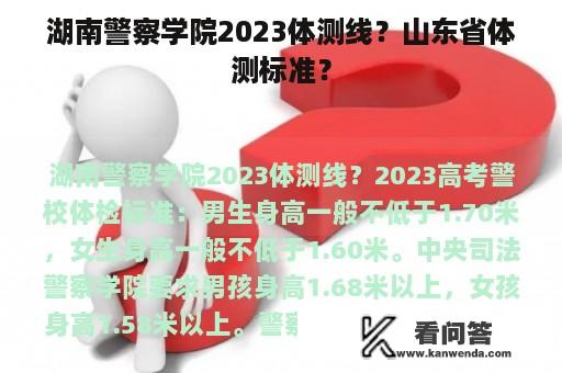 湖南警察学院2023体测线？山东省体测标准？