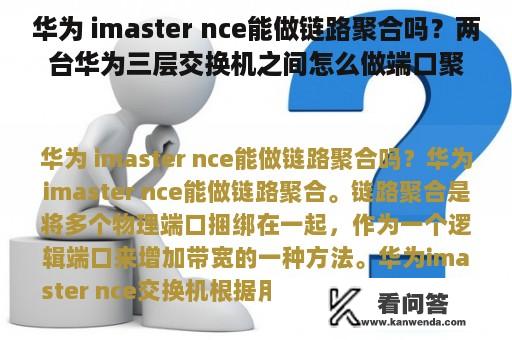 华为 imaster nce能做链路聚合吗？两台华为三层交换机之间怎么做端口聚合？