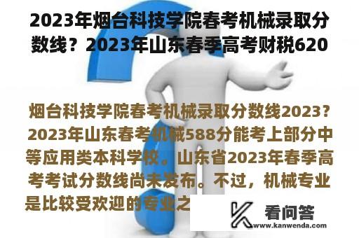 2023年烟台科技学院春考机械录取分数线？2023年山东春季高考财税620分？