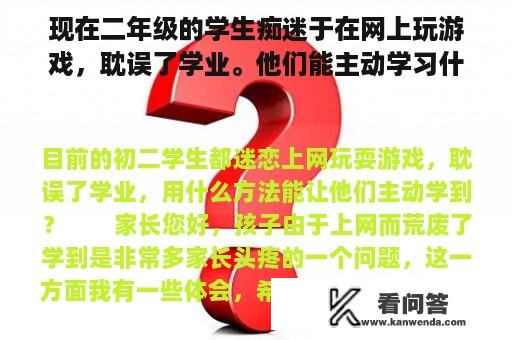 现在二年级的学生痴迷于在网上玩游戏，耽误了学业。他们能主动学习什么方法？学生党沉迷于网络游戏