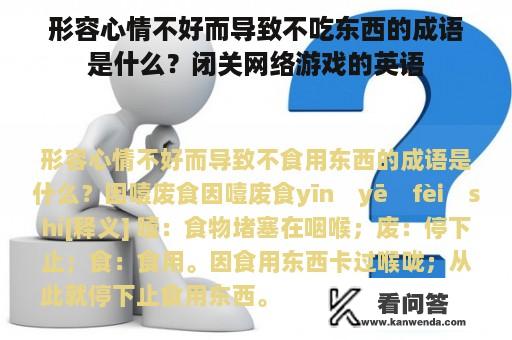 形容心情不好而导致不吃东西的成语是什么？闭关网络游戏的英语