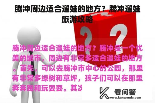 腾冲周边适合遛娃的地方？腾冲遛娃旅游攻略