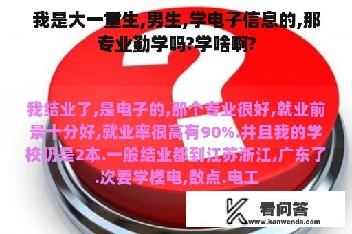 我是大一重生,男生,学电子信息的,那专业勤学吗?学啥啊?