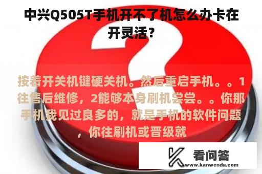 中兴Q505T手机开不了机怎么办卡在开灵活？