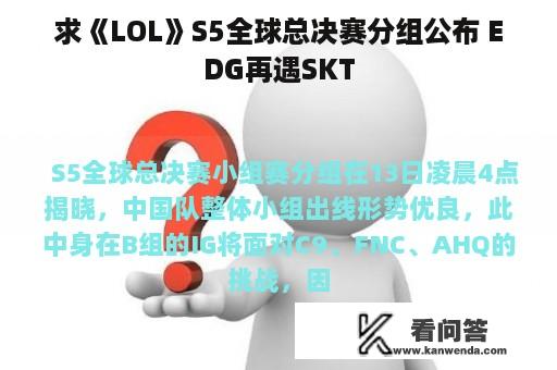 求《LOL》S5全球总决赛分组公布 EDG再遇SKT