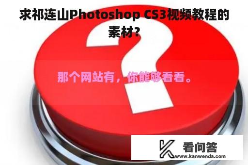 求祁连山Photoshop CS3视频教程的素材？