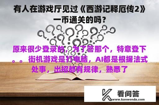 有人在游戏厅见过《西游记释厄传2》一币通关的吗？