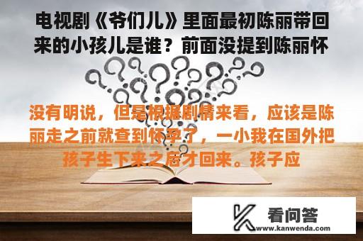 电视剧《爷们儿》里面最初陈丽带回来的小孩儿是谁？前面没提到陈丽怀孕啊？