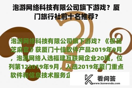 泡游网络科技有限公司旗下游戏？厦门旅行社前十名推荐？