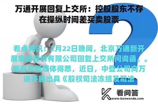 万通开展回复上交所：控股股东不存在操纵时间差买卖股票