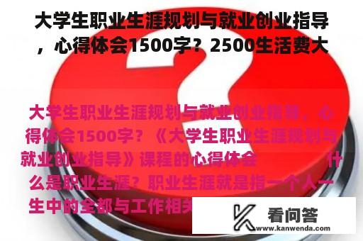 大学生职业生涯规划与就业创业指导，心得体会1500字？2500生活费大学里过怎样的生活？