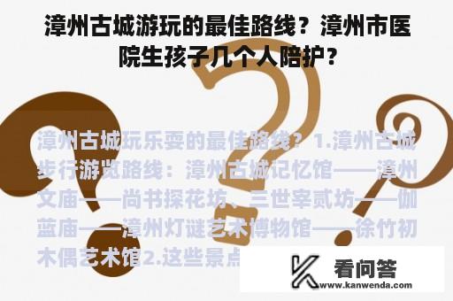 漳州古城游玩的最佳路线？漳州市医院生孩子几个人陪护？