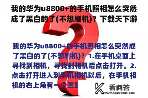 我的华为u8800+的手机照相怎么突然成了黑白的了(不想刷机)？下载天下游手机怎么ROOT？