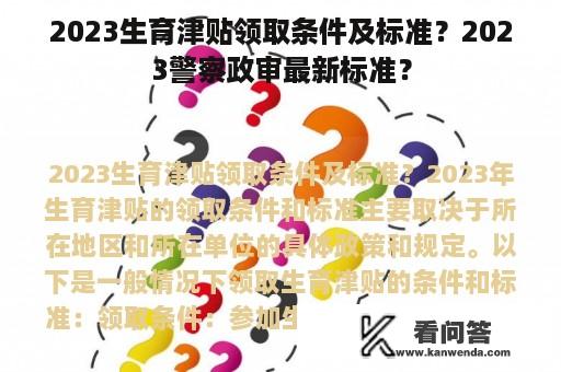 2023生育津贴领取条件及标准？2023警察政审最新标准？