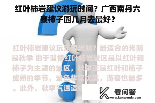 红叶柿岩建议游玩时间？广西南丹六寨柿子园几月去最好？