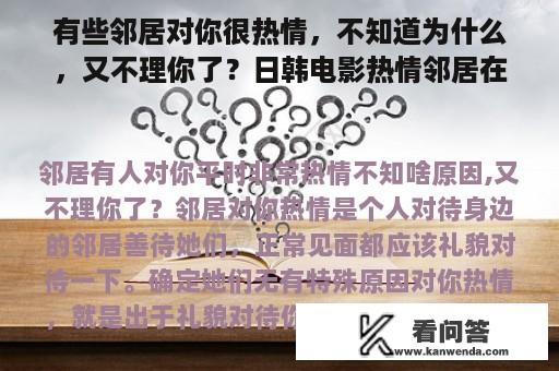 有些邻居对你很热情，不知道为什么，又不理你了？日韩电影热情邻居在线观看