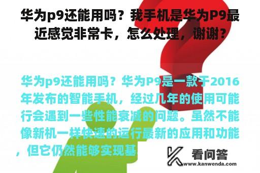 华为p9还能用吗？我手机是华为P9最近感觉非常卡，怎么处理，谢谢？