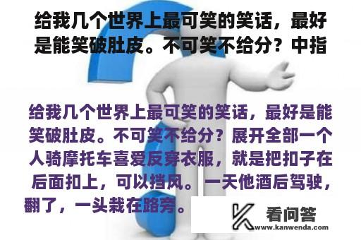 给我几个世界上最可笑的笑话，最好是能笑破肚皮。不可笑不给分？中指意思是什么？