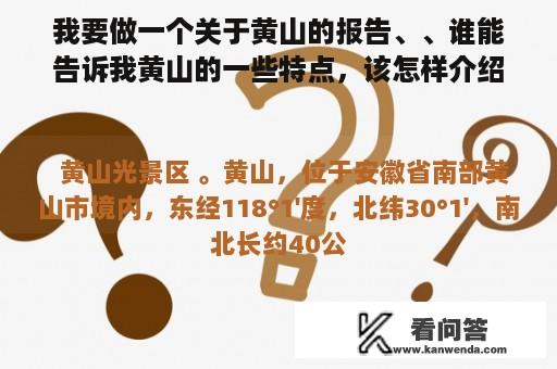 我要做一个关于黄山的报告、、谁能告诉我黄山的一些特点，该怎样介绍黄山，谢过。最好有图片~~