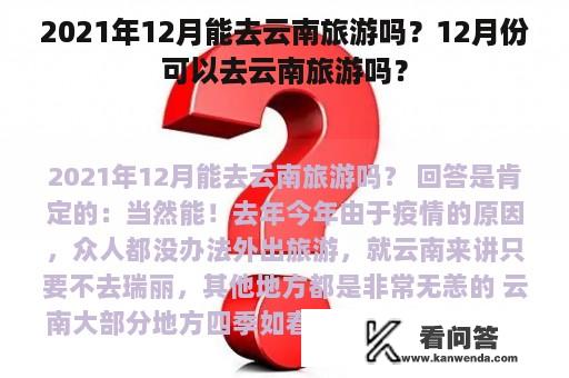 2021年12月能去云南旅游吗？12月份可以去云南旅游吗？