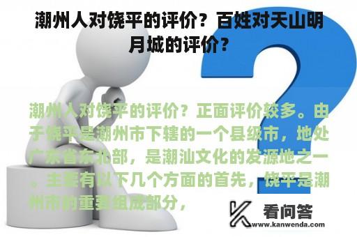 潮州人对饶平的评价？百姓对天山明月城的评价？