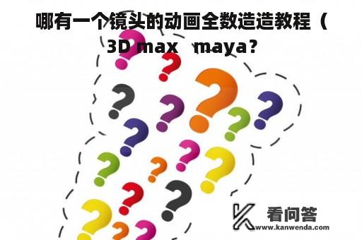 哪有一个镜头的动画全数造造教程（3D max   maya？