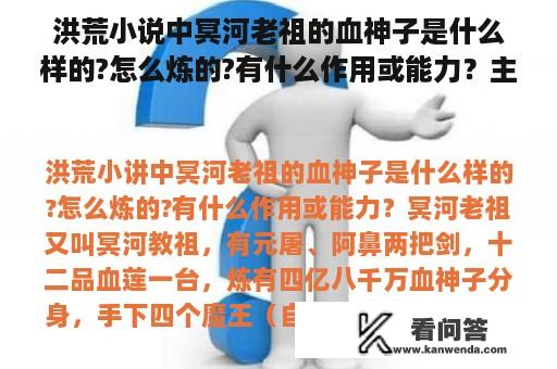 洪荒小说中冥河老祖的血神子是什么样的?怎么炼的?有什么作用或能力？主角是血魔之子的小说？