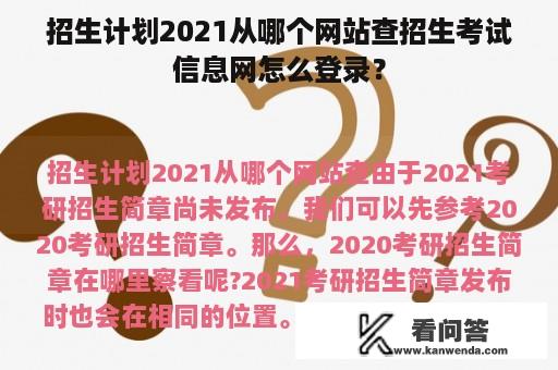 招生计划2021从哪个网站查招生考试信息网怎么登录？