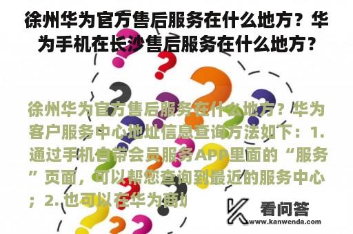 徐州华为官方售后服务在什么地方？华为手机在长沙售后服务在什么地方？