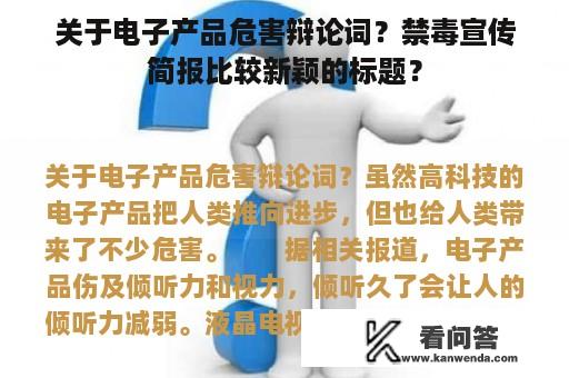 关于电子产品危害辩论词？禁毒宣传简报比较新颖的标题？