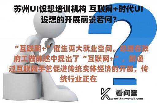 苏州UI设想培训机构 互联网+时代UI设想的开展前景若何？