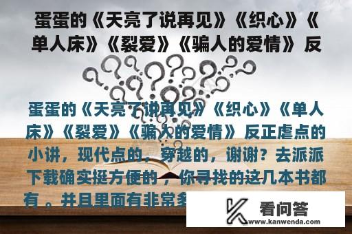 蛋蛋的《天亮了说再见》《织心》《单人床》《裂爱》《骗人的爱情》 反正虐点的小说，现代点的，穿越的，谢谢？顾长今郑舒意小说叫什么名字？