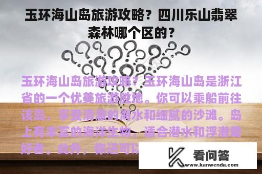 玉环海山岛旅游攻略？四川乐山翡翠森林哪个区的？