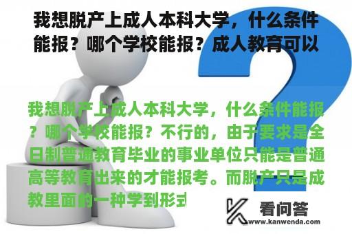 我想脱产上成人本科大学，什么条件能报？哪个学校能报？成人教育可以考全日制的本科嘛？