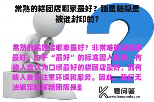 常熟的糕团店哪家最好？踏星陆隐是被谁封印的？