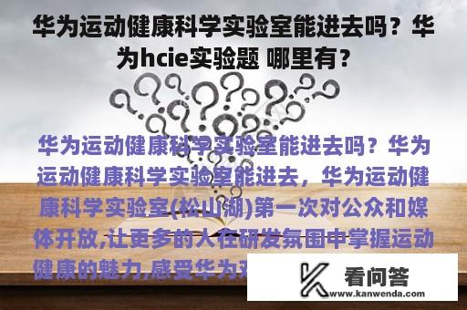 华为运动健康科学实验室能进去吗？华为hcie实验题 哪里有？