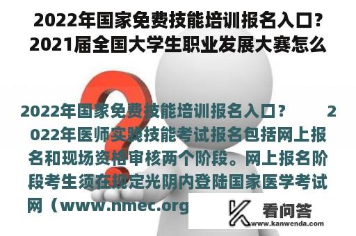 2022年国家免费技能培训报名入口？2021届全国大学生职业发展大赛怎么参加？