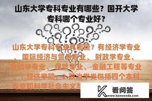 山东大学专科专业有哪些？国开大学专科哪个专业好？