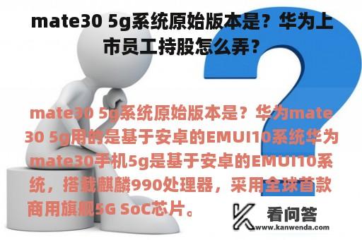 mate30 5g系统原始版本是？华为上市员工持股怎么弄？