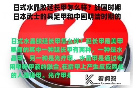 日式水晶胶延长甲怎么样？战国时期日本武士的具足甲和中国明清时期的明光铠相比哪个更优秀？