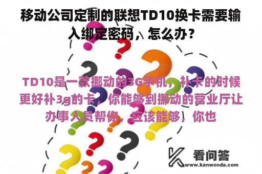 移动公司定制的联想TD10换卡需要输入绑定密码，怎么办？