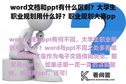 word文档和ppt有什么区别？大学生职业规划用什么好？职业规划大赛ppt怎么做？