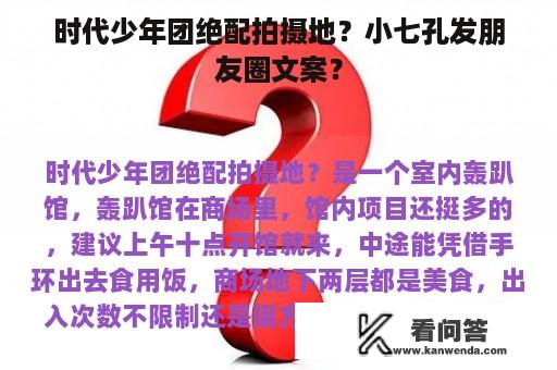 时代少年团绝配拍摄地？小七孔发朋友圈文案？