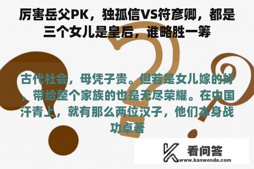 厉害岳父PK，独孤信VS符彦卿，都是三个女儿是皇后，谁略胜一筹