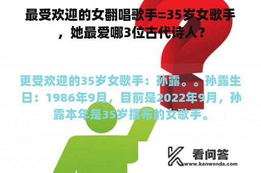 最受欢迎的女翻唱歌手=35岁女歌手，她最爱哪3位古代诗人？