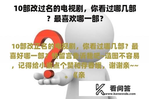 10部改过名的电视剧，你看过哪几部？最喜欢哪一部？