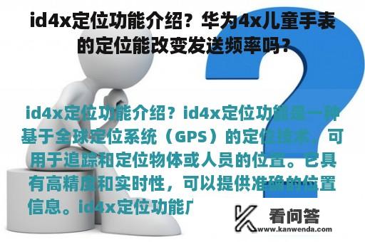 id4x定位功能介绍？华为4x儿童手表的定位能改变发送频率吗？