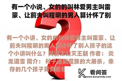 有一个小说、女的的叫林爱男主叫雷蒙、让前夫叫程明的男人算计怀了别人孩子的这个小说叫什么？林爱 雷蒙小说免费阅读